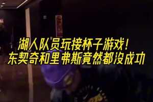 湖人队员玩接杯子游戏！好多人都成了 唯独东/里竟然都没成功